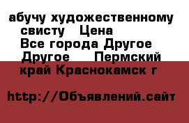 абучу художественному свисту › Цена ­ 1 000 - Все города Другое » Другое   . Пермский край,Краснокамск г.